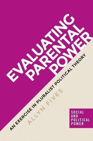 Evaluating Parental Power An Exercise in Pluralist Political Theory Allyn Fives