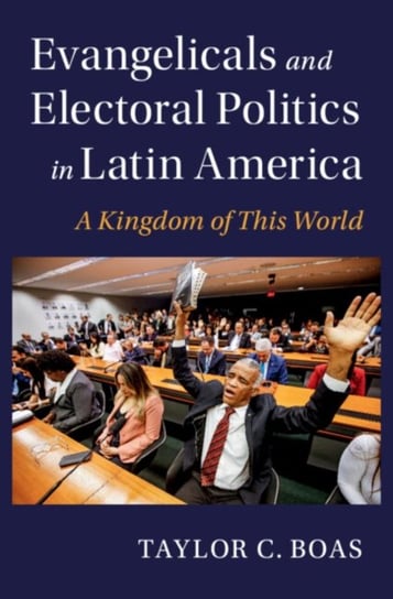 Evangelicals and Electoral Politics in Latin America: A Kingdom of This World Opracowanie zbiorowe