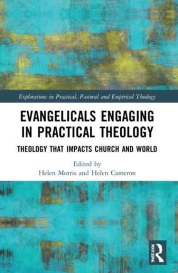Evangelicals Engaging in Practical Theology: Theology that Impacts Church and World Taylor & Francis Ltd.