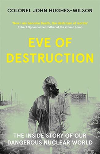 Eve of Destruction. The inside story of our dangerous nuclear world Hughes-Wilson John