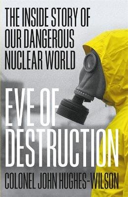 Eve of Destruction. The inside story of our dangerous nuclear world Hughes-Wilson John