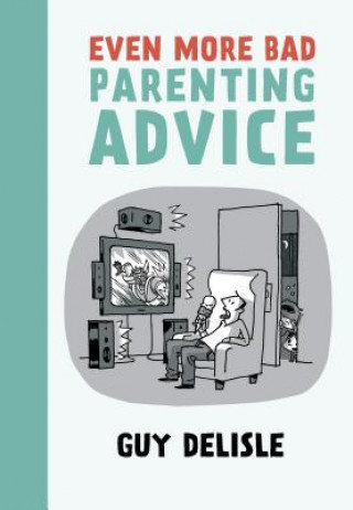 Even More Bad Parenting Advice Delisle Guy
