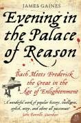 Evening in the Palace of Reason: Bach Meets Frederick the Great in the Age of Enlightenment Gaines James