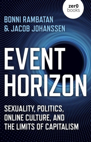 Event Horizon - Sexuality, Politics, Online Culture, and the Limits of Capitalism Bonni Rambatan, Jacob Johanssen