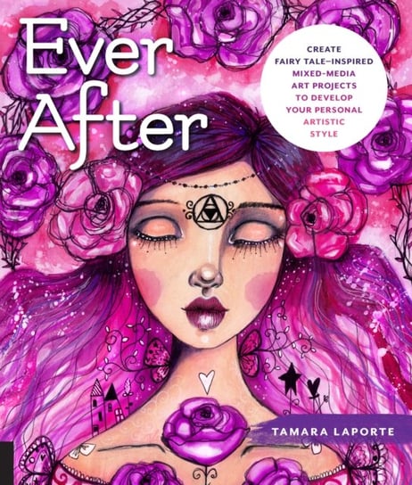 Ever After: Create Fairy Tale-Inspired Mixed-Media Art Projects to Develop Your Personal Artistic St Tamara Laporte