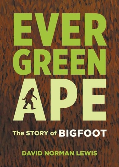 Evergreen Ape: The Story of Bigfoot David Norman Lewis