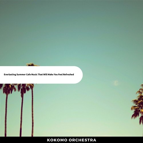 Everlasting Summer Cafe Music That Will Make You Feel Refreshed Kokomo Orchestra