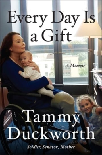 Every Day Is a Gift: A Memoir Tammy Duckworth