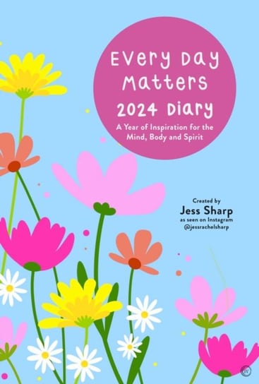 Every Day Matters 2024 Desk Diary: A Year of Inspiration for the Mind, Body and Spirit Jess Rachel Sharp