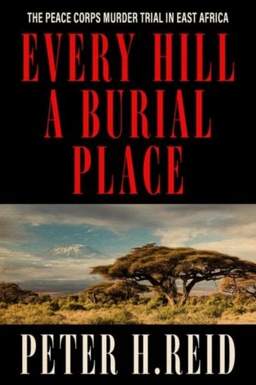 Every Hill a Burial Place. The Peace Corps Murder Trial in East Africa Peter H. Reid
