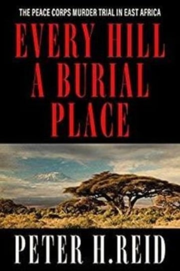 Every Hill a Burial Place: The Peace Corps Murder Trial in East Africa Peter H. Reid