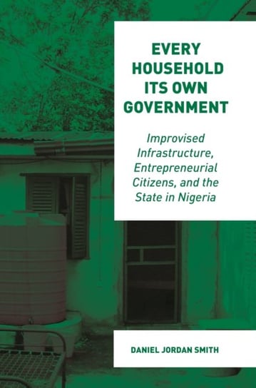 Every Household Its Own Government: Improvised Infrastructure, Entrepreneurial Citizens, and the Sta Daniel Jordan Smith