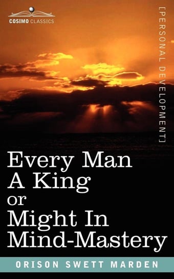 Every Man a King or Might in Mind-Mastery Marden Orison Swett