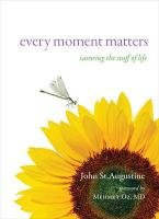 Every Moment Matters: Savoring the Stuff of Life Augustine John