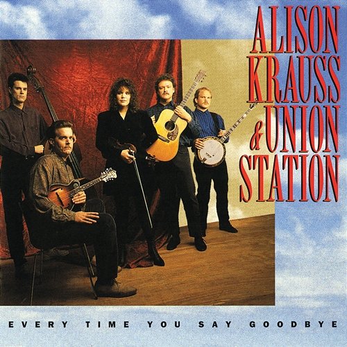 Every Time You Say Goodbye Alison Krauss and Union Station