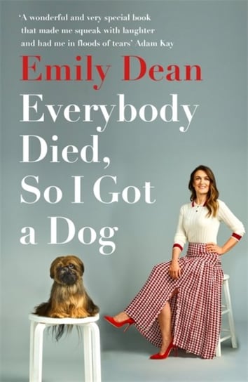 Everybody Died, So I Got a Dog: Will make you laugh, cry and stroke your dog (or any dog) -Sarah Mil Emily Dean
