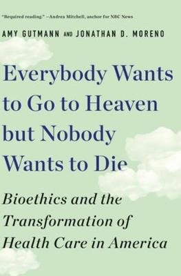 Everybody Wants to Go to Heaven but Nobody Wants to Die: Bioethics and the Transformation of Health Care in America Opracowanie zbiorowe
