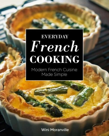 Everyday French Cooking: Modern French Cuisine Made Simple Moranville Wini