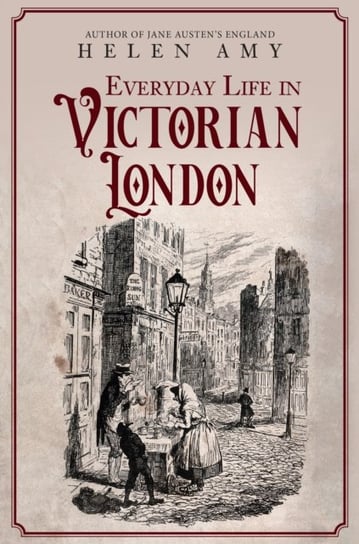 Everyday Life in Victorian London Helen Amy