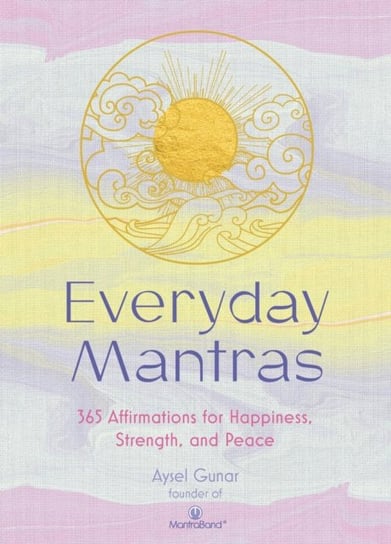 Everyday Mantras: 365 Affirmations for Happiness, Strength, and Peace Aysel Gunar