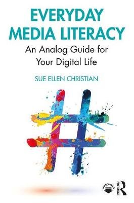 Everyday Media Literacy: An Analog Guide for Your Digital Life Sue Ellen Christian