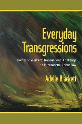 Everyday Transgressions: Domestic Workers' Transnational Challenge to International Labor Law Blackett Adelle
