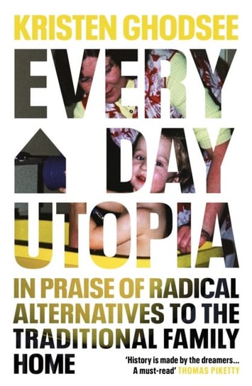 Everyday Utopia: In Praise of Radical Alternatives to the Traditional Family Home Kristen Ghodsee