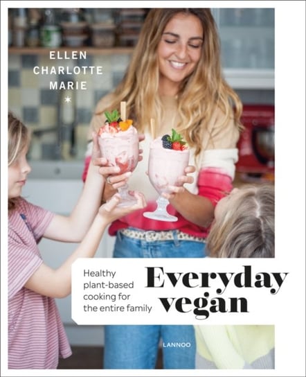 Everyday Vegan: Healthy Plant-Based Cooking for the Entire Family Ellen Charlotte Marie