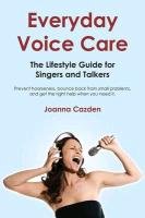 Everyday Voice Care: The Lifestyle Guide for Singers and Talkers Cazden Joanna