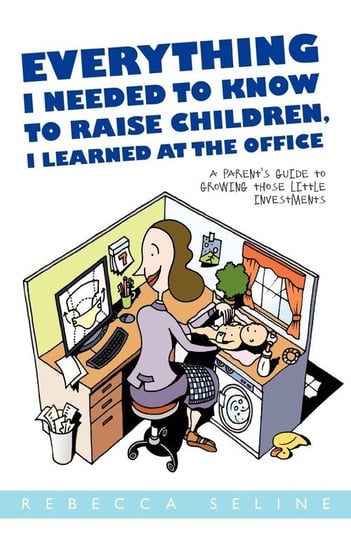 Everything I Needed to Know to Raise Children, I Learned at the Office Seline Rebecca