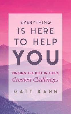 Everything Is Here to Help You: Finding the Gift in Life's Greatest Challenges Kahn Matt