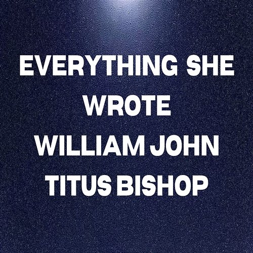 Everything She Wrote William John Titus Bishop