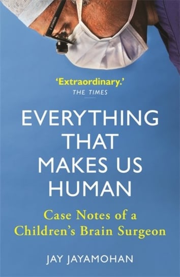 Everything That Makes Us Human. Case Notes of a Childrens Brain Surgeon Jayamohan Jay