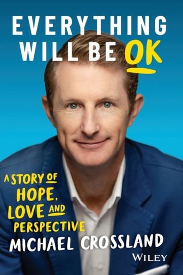 Everything Will Be OK. A Story of Hope, Love and Perspective Michael Crossland