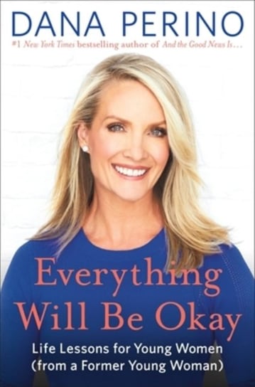 Everything Will Be Okay. Life Lessons for Young Women (from a Former Young Woman) Perino Dana