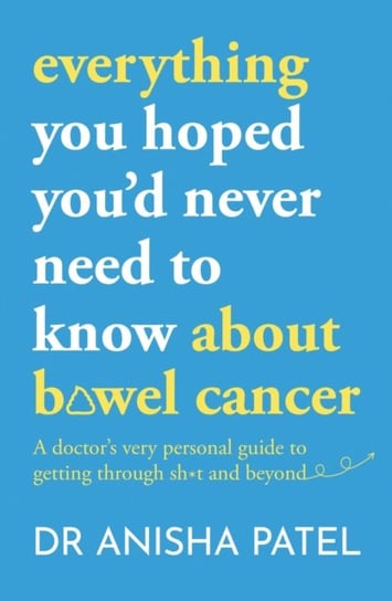 everything you hoped you'd never need to know about bowel cancer: A doctor's very personal guide to getting through the sh*t and beyond John Murray Press