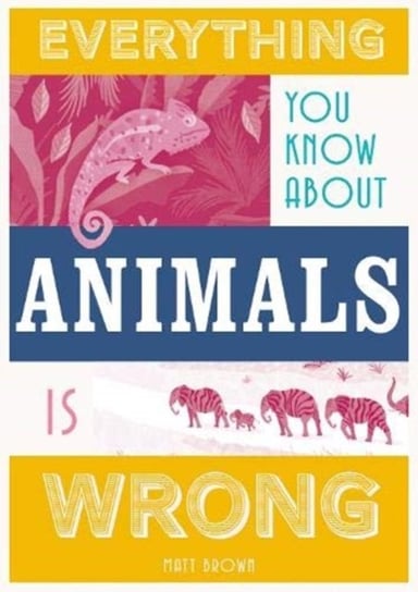 Everything You Know About Animals is Wrong Matt Brown