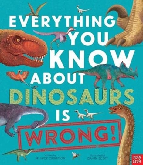 Everything You Know About Dinosaurs is Wrong! Nick Crumpton