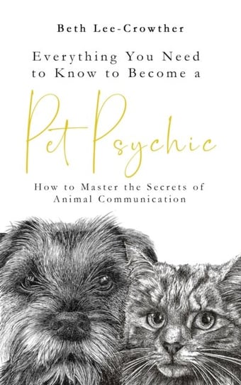 Everything You Need to Know to Become a Pet Psychic: How to Master the Secrets of Animal Communication Beth Lee-Crowther