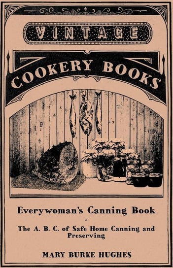 Everywoman's Canning Book - The A. B. C. of Safe Home Canning and Preserving Hughes Mary Burke