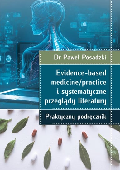 Evidence-based medicine/practice i systematyczne przeglądy literatury. Praktyczny podręcznik Paweł Posadzki