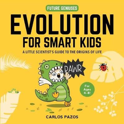 Evolution for Smart Kids: A Little Scientist's Guide to the Origins of Life Carlos Pazos