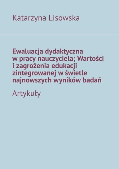 Ewaluacja dydaktyczna w pracy nauczyciela. Wartości i zagrożenia edukacji zintegrowanej w świetle najnowszych wyników badań - ebook mobi Lisowska Katarzyna