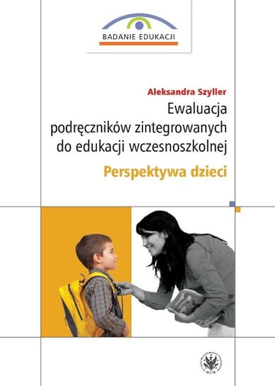 Ewaluacja podręczników zintegrowanych do edukacji wczesnoszkolnej. Perspektywa dzieci Szyller Aleksandra