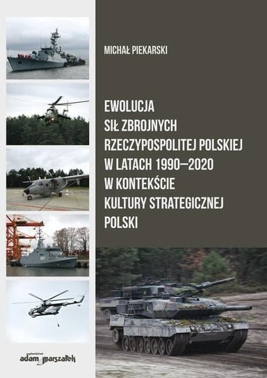 Ewolucja Sił Zbrojnych RP w latach 1990-2020 Wydawnictwo Adam Marszałek