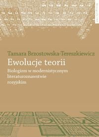 Ewolucje teorii. Biologizm w modernistycznym literaturoznawstwie rosyjskim Brzostowska-Tereszkiewicz Tamara