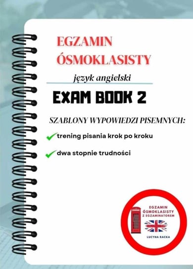 Exam Book 2. Egzamin ósmoklasisty język angielski. Szablon prac pisemnych Lucyna Racka