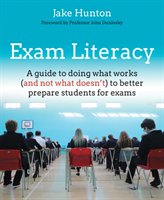 Exam Literacy: A Guide for Teachers and School Leaders to Doing What Works (and Not What Doesn't) to Better Prepare Students for Exam Hunton Jake