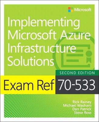 Exam Ref 70-533 Implementing Microsoft Azure Infrastructure Solutions Michael Washam, Rainey Rick, Patrick Dan, Ross Steve