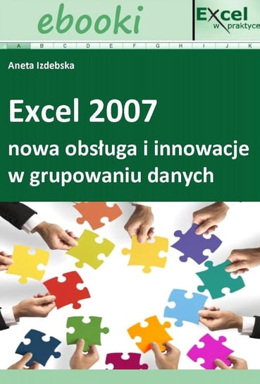 Excel 2007 - nowa obsługa i innowacje w grupowaniu danych Opracowanie zbiorowe